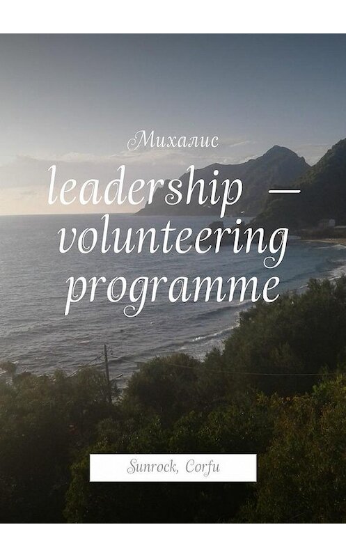 Обложка книги «Leadership – volunteering programme. Sunrock, Сorfu» автора Михалиса. ISBN 9785448577338.