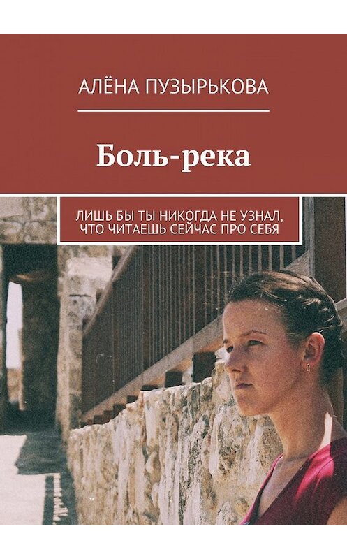 Обложка книги «Боль-река. Лишь бы ты никогда не узнал, что читаешь сейчас про себя» автора Алёны Пузырьковы. ISBN 9785448327933.