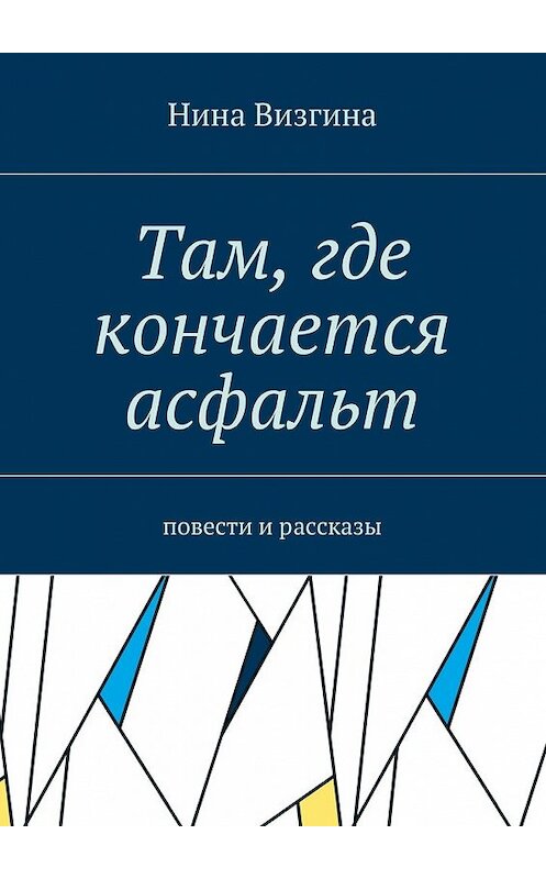 Обложка книги «Там, где кончается асфальт. Повести и рассказы» автора Ниной Визгины. ISBN 9785448375491.