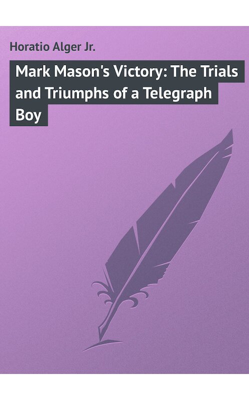 Обложка книги «Mark Mason's Victory: The Trials and Triumphs of a Telegraph Boy» автора Horatio Alger.