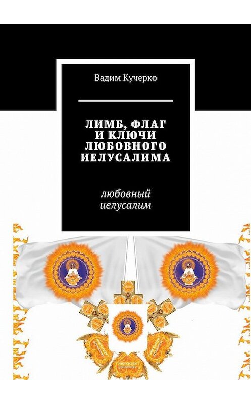 Обложка книги «Лимб, флаг и ключи любовного Иелусалима. Любовный Иелусалим» автора Вадим Кучерко. ISBN 9785449086709.