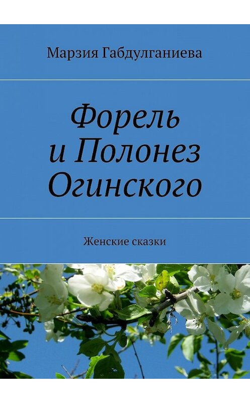 Обложка книги «Форель и Полонез Огинского. Женские сказки» автора Марзии Габдулганиевы. ISBN 9785448399022.