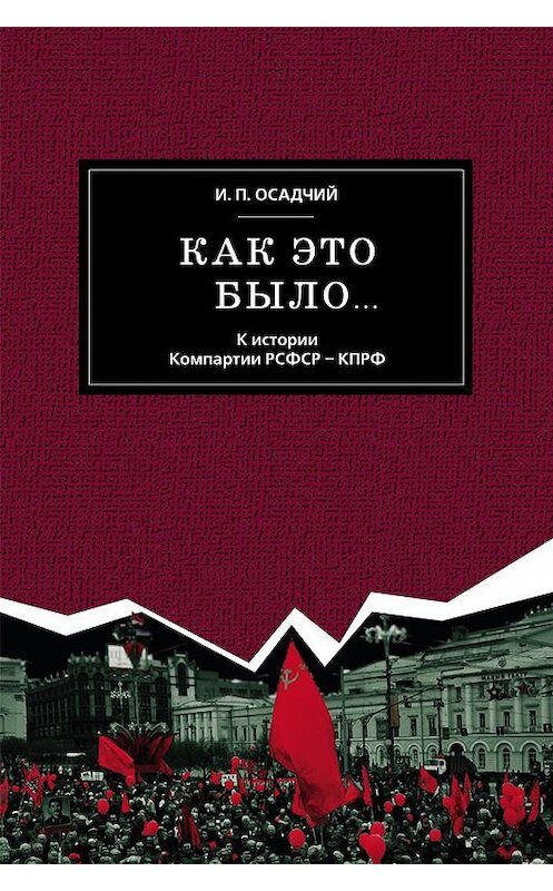 Обложка книги «Как это было… К истории Компартии РСФСР – КПРФ» автора Ивана Осадчия издание 2013 года. ISBN 9785880103027.