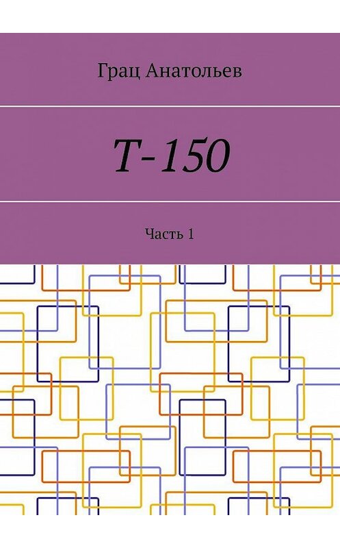 Обложка книги «Т-150. Часть 1» автора Граца Анатольева. ISBN 9785005189783.