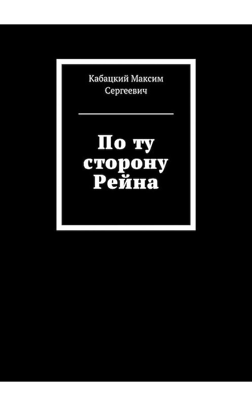 Обложка книги «По ту сторону Рейна» автора Максима Кабацкия. ISBN 9785448524271.