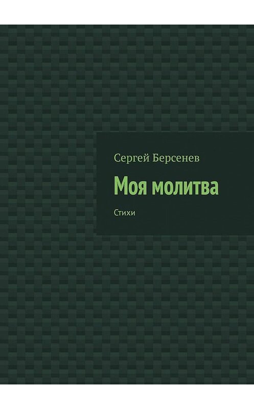 Обложка книги «Моя молитва. Стихи» автора Сергея Берсенева. ISBN 9785449353689.