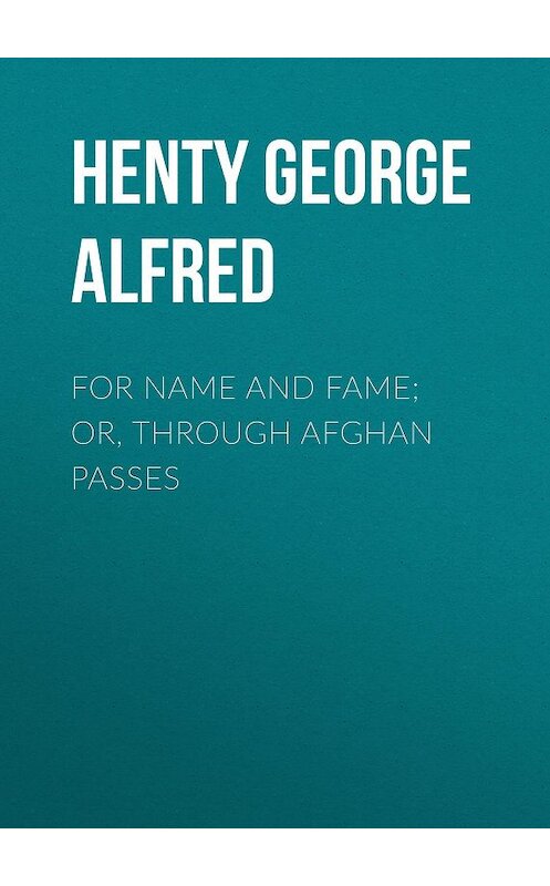 Обложка книги «For Name and Fame; Or, Through Afghan Passes» автора George Henty.