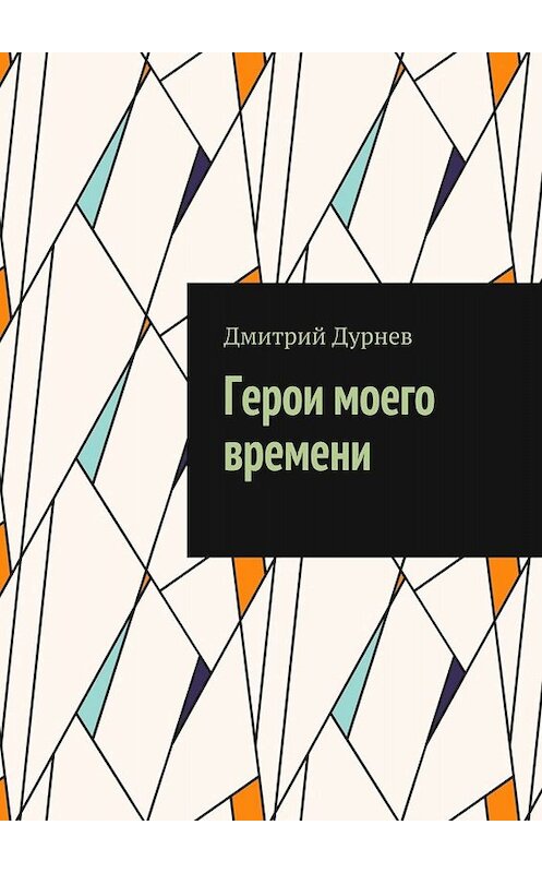 Обложка книги «Герои моего времени» автора Дмитрия Дурнева. ISBN 9785448516061.