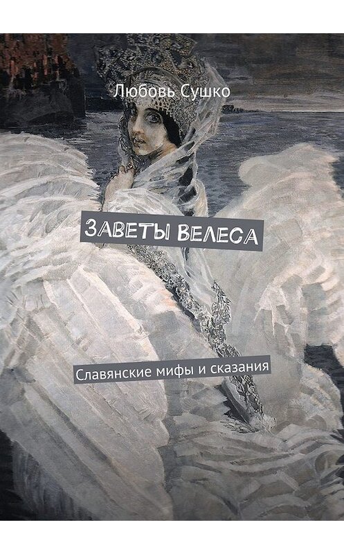 Обложка книги «Заветы Велеса. Славянские мифы и сказания» автора Любовь Сушко. ISBN 9785449078834.