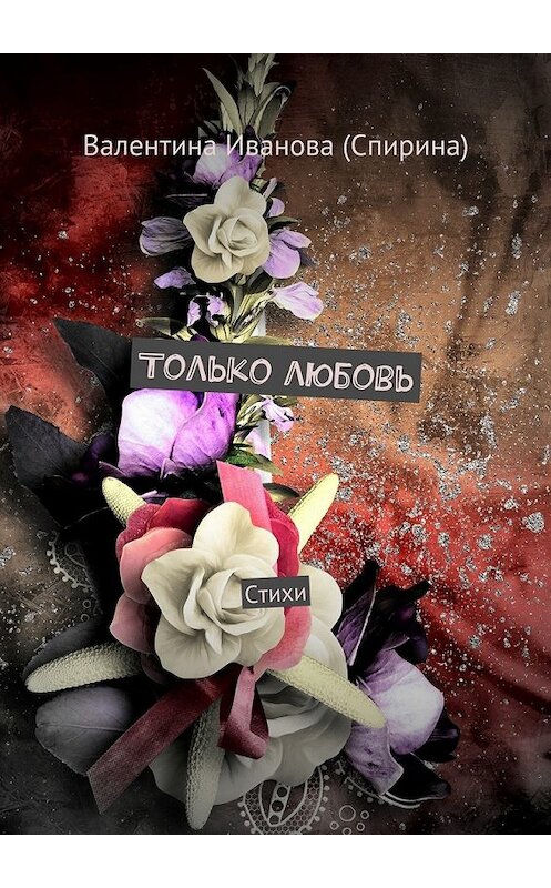 Обложка книги «Только любовь. Стихи» автора Валентиной Ивановы (спирина). ISBN 9785449073433.