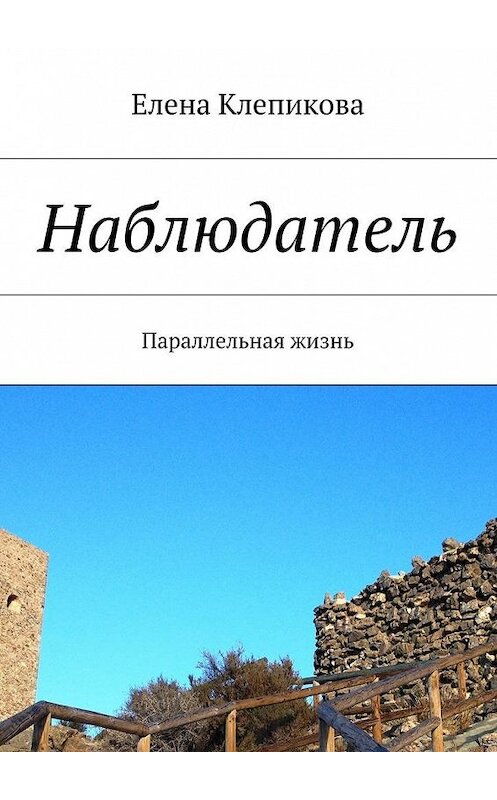 Обложка книги «Наблюдатель. Параллельная жизнь» автора Елены Клепиковы. ISBN 9785448505775.