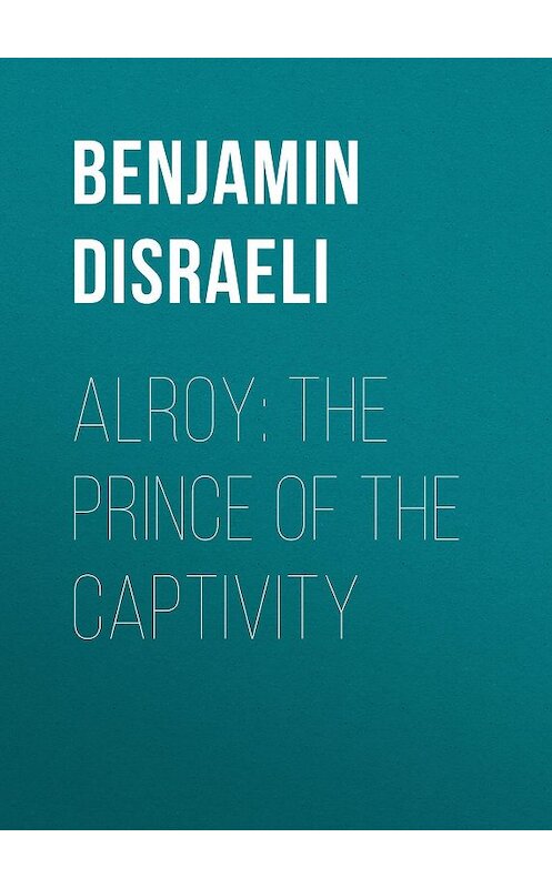 Обложка книги «Alroy: The Prince of the Captivity» автора Benjamin Disraeli.