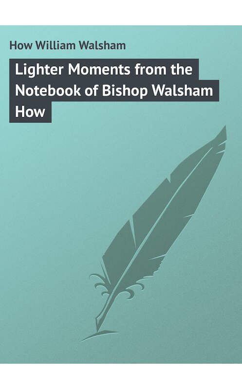 Обложка книги «Lighter Moments from the Notebook of Bishop Walsham How» автора William How.
