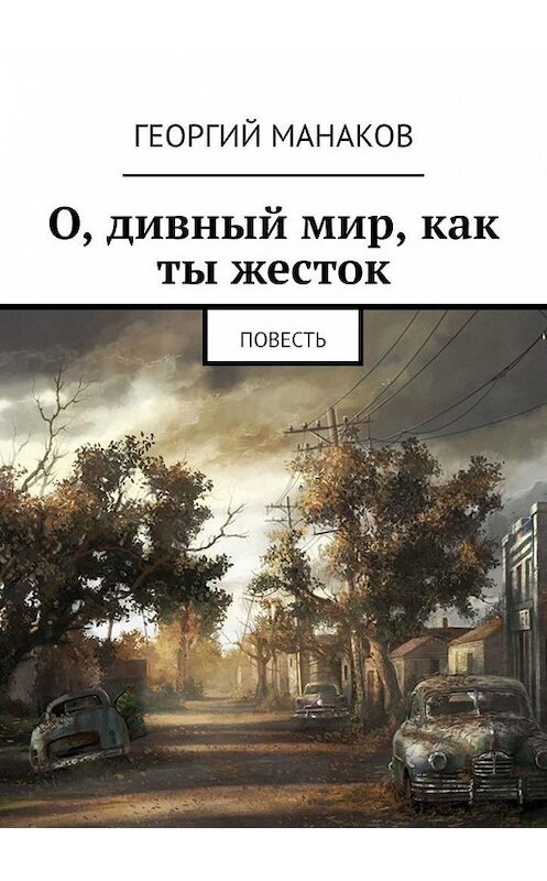 Обложка книги «О, дивный мир, как ты жесток. Повесть» автора Георгия Манакова. ISBN 9785449887399.