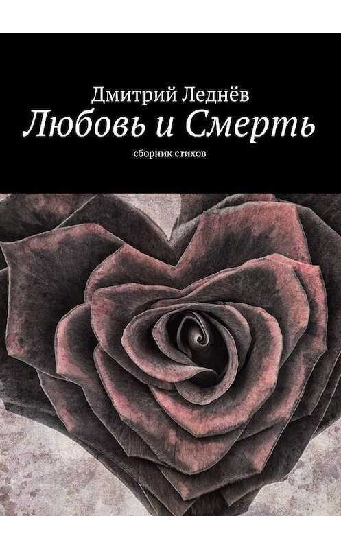 Обложка книги «Любовь и Смерть. Сборник стихов» автора Дмитрия Леднева. ISBN 9785449097637.