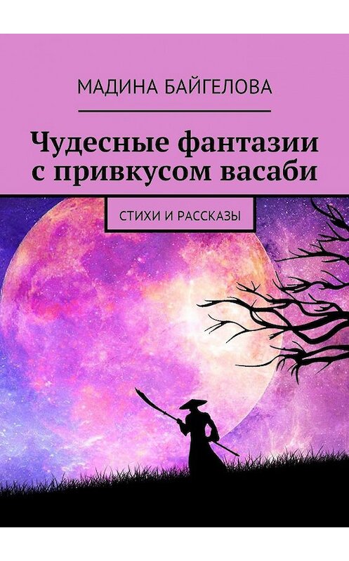 Обложка книги «Чудесные фантазии с привкусом васаби. Стихи и рассказы» автора Мадиной Байгеловы. ISBN 9785448575839.