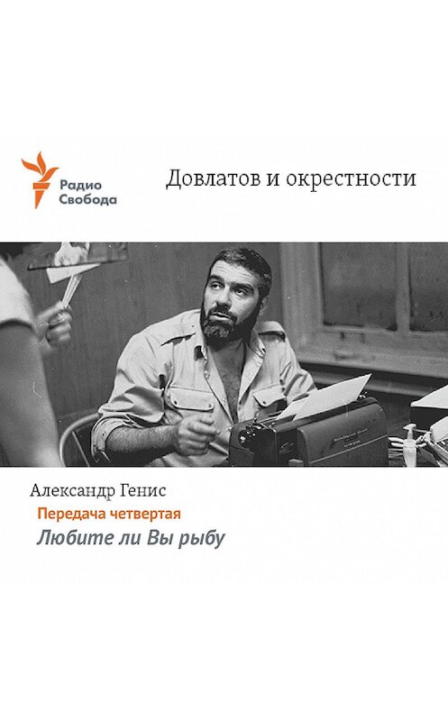 Обложка аудиокниги «Довлатов и окрестности. Передача четвертая «Любите ли Вы рыбу»» автора Александра Гениса.