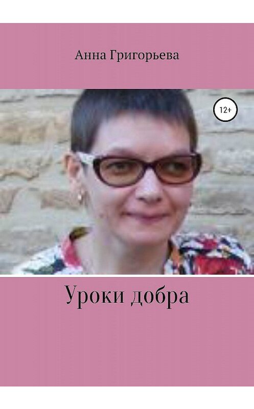 Обложка книги «Уроки добра» автора Анны Григорьевы издание 2019 года.