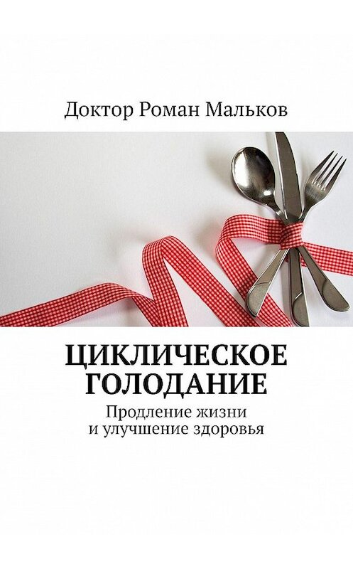 Обложка книги «Циклическое голодание. Продление жизни и улучшение здоровья» автора Доктора Романа Малькова. ISBN 9785449033048.
