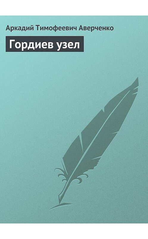 Обложка книги «Гордиев узел» автора Аркадия Аверченки.