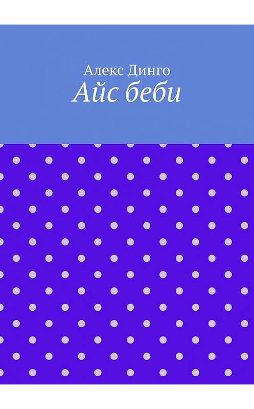 Обложка книги «Айс беби» автора Алекс Динго. ISBN 9785005147899.