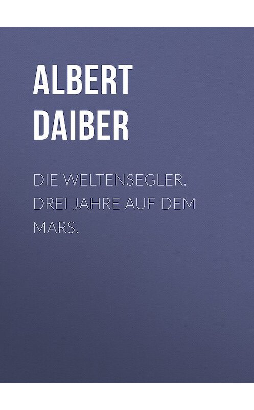 Обложка книги «Die Weltensegler. Drei Jahre auf dem Mars.» автора Albert Daiber.