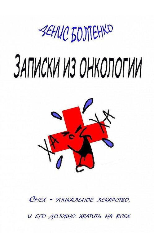 Обложка книги «Записки из онкологии. Смех – уникальное лекарство, и его должно хватить на всех» автора Денис Болтенко. ISBN 9785448344350.