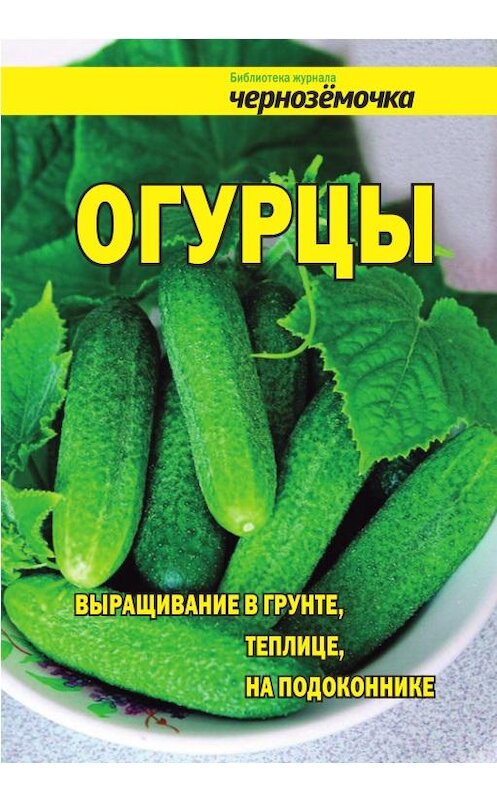 Обложка книги «Огурцы. Выращивание в грунте, теплице, на подоконнике» автора Неустановленного Автора издание 2012 года.