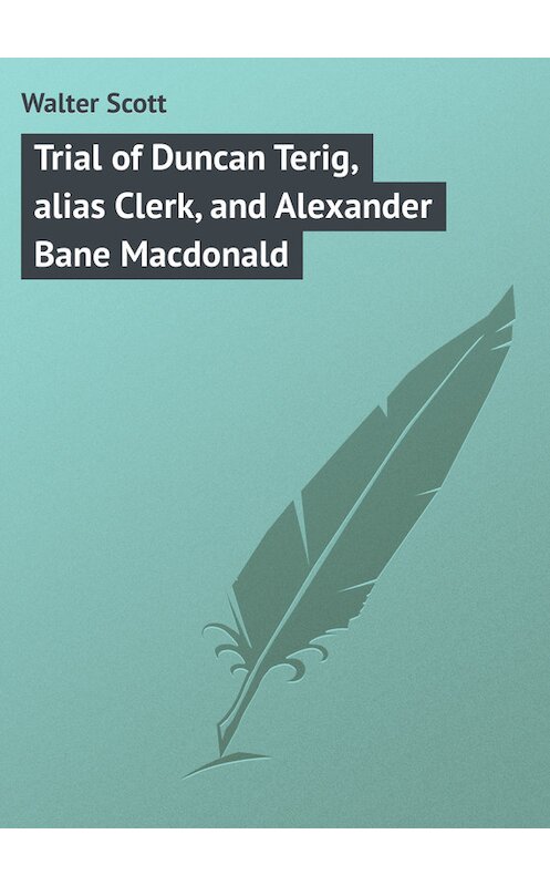 Обложка книги «Trial of Duncan Terig, alias Clerk, and Alexander Bane Macdonald» автора Вальтера Скотта.