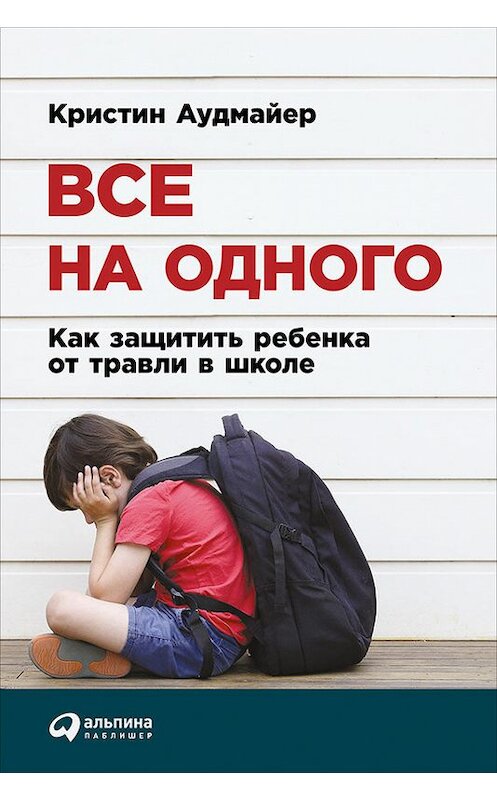 Обложка книги «Все на одного: Как защитить ребенка от травли в школе» автора Кристина Аудмайера издание 2016 года. ISBN 9785961442786.