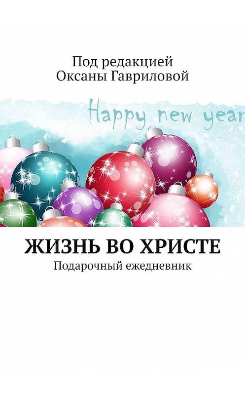 Обложка книги «ЖИЗНЬ ВО ХРИСТЕ. Подарочный ежедневник» автора Оксаны Гавриловы. ISBN 9785449366283.