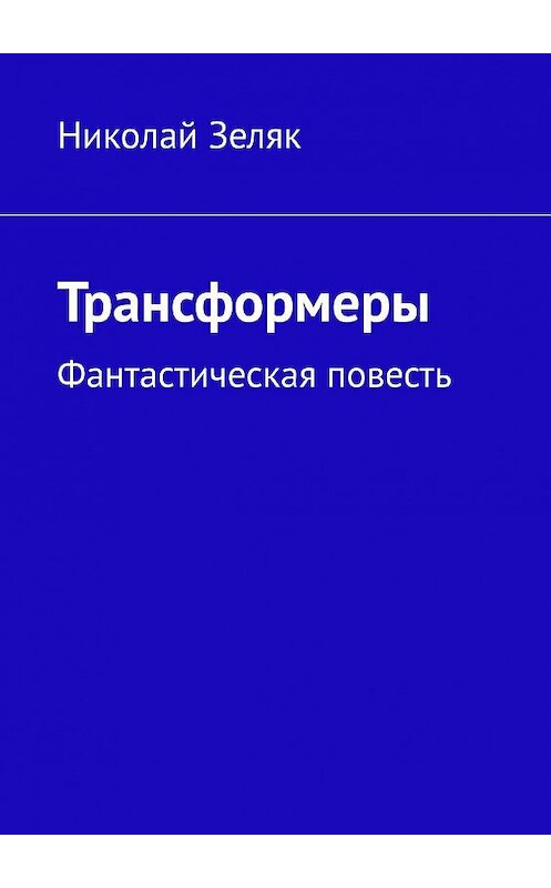 Обложка книги «Трансформеры. Фантастическая повесть» автора Николая Зеляка. ISBN 9785005152909.