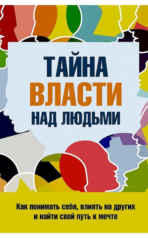 Обложка книги «Тайна власти над людьми. Как понимать себя, влиять на других и найти свой путь к мечте» автора Сергея Козореза издание 2018 года. ISBN 9785906907264.