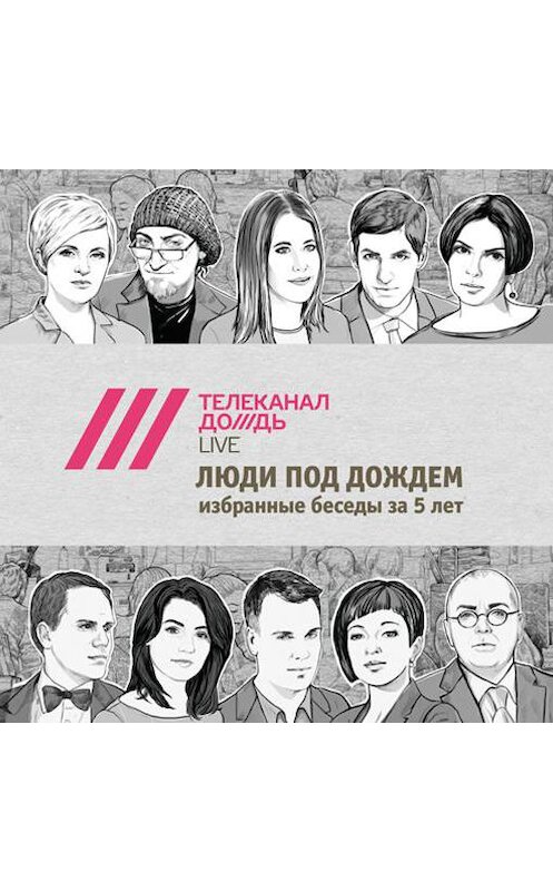 Обложка аудиокниги «Люди под Дождем. Избранные беседы за 5 лет (часть 5)» автора Дождя Телеканала.