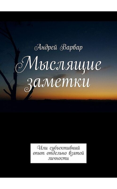 Обложка книги «Мыслящие заметки. Или субъективный опыт отдельно взятой личности» автора Андрея Варвара. ISBN 9785449360786.