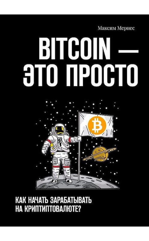 Обложка книги «BITCOIN – это просто. Как начать зарабатывать на криптовалюте?» автора Максима Мернеса. ISBN 9785005061744.
