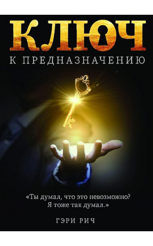 Обложка книги «Ключ к предназначению. Ты думал, что это невозможно… Я думал так же…» автора Гэри Рича. ISBN 9785449892874.