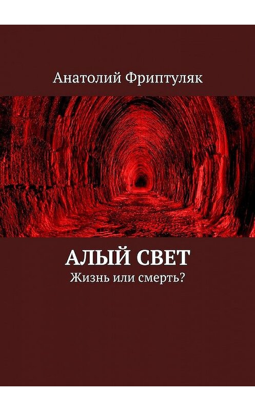 Обложка книги «Алый Свет. Жизнь или смерть?» автора Анатолия Фриптуляка. ISBN 9785448395017.