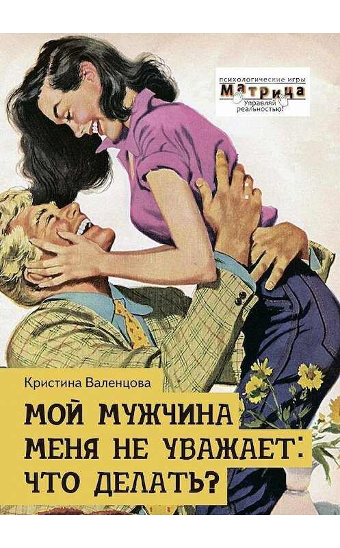 Обложка книги «Мой мужчина меня не уважает: что делать?» автора Кристиной Валенцовы. ISBN 9785449034137.