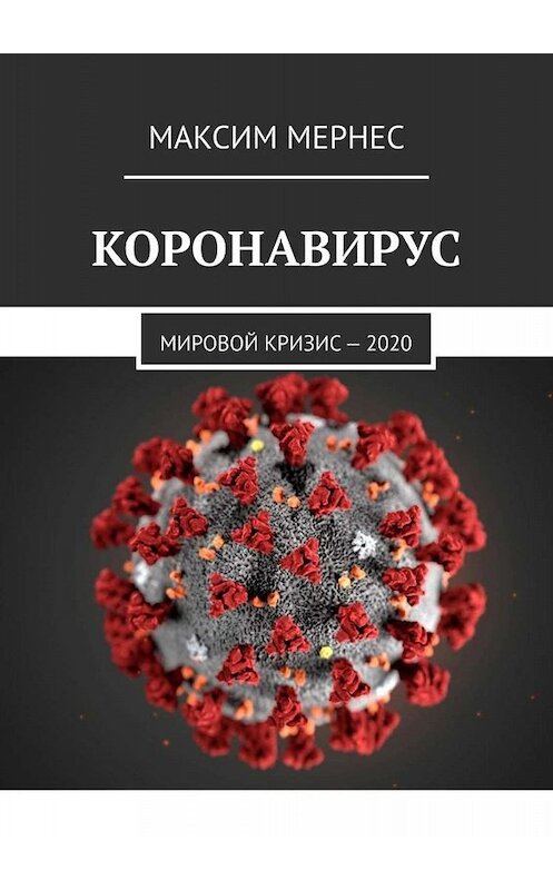 Обложка книги «Коронавирус. Мировой кризис – 2020» автора Максима Мернеса. ISBN 9785449840844.