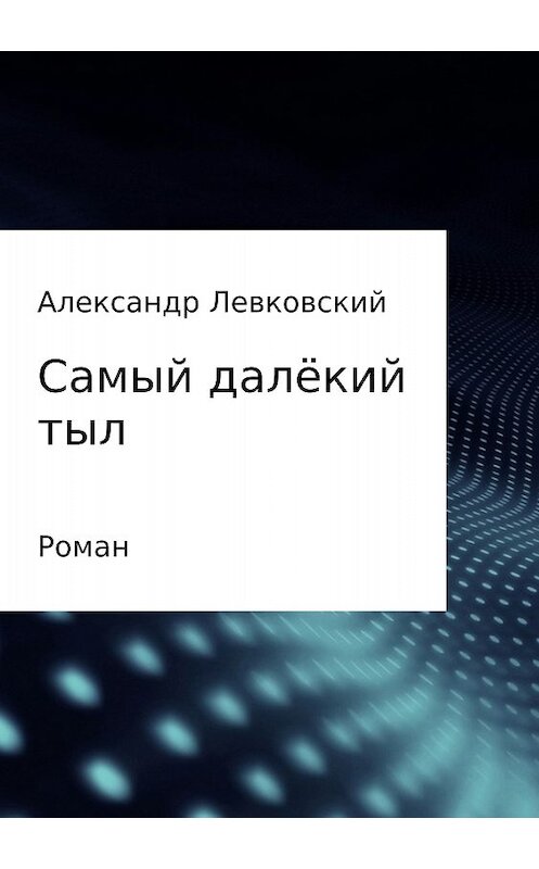 Обложка книги «Самый далёкий тыл» автора Александра Левковския издание 2018 года.