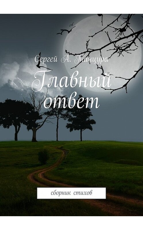 Обложка книги «Главный ответ. сборник стихов» автора Сергей Танцуры. ISBN 9785447486358.