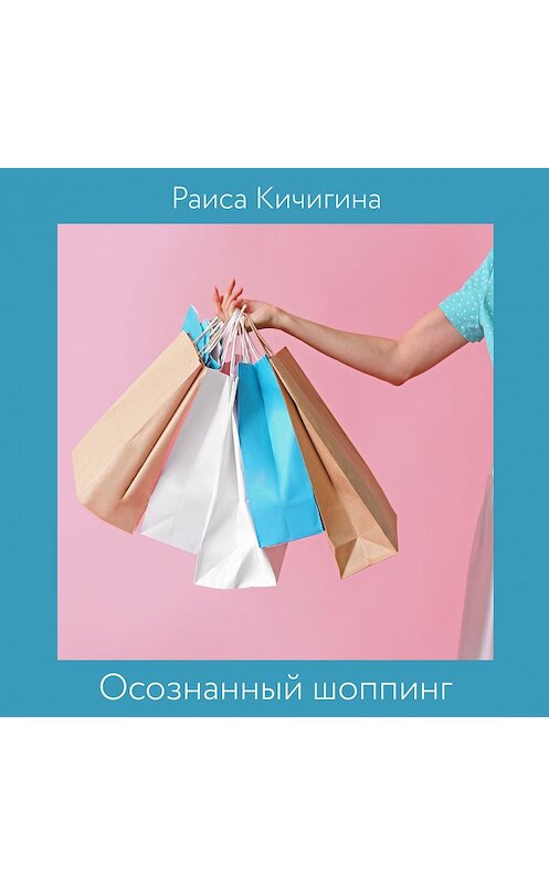 Обложка аудиокниги «Осознанный шоппинг. Сколько одежды нужно для счастья» автора Раиси Кичигины.