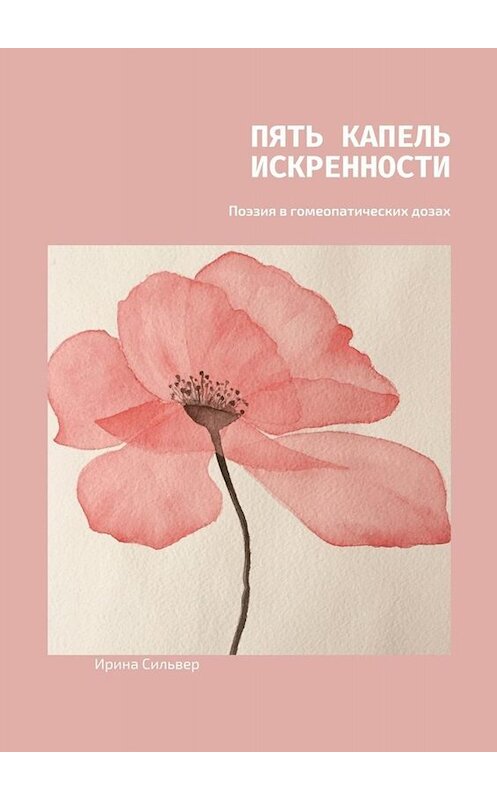 Обложка книги «Пять капель искренности. Поэзия в гомеопатических дозах» автора Ириной Сильвер. ISBN 9785449686206.