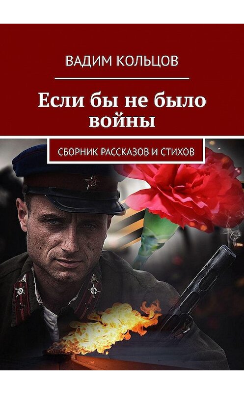 Обложка книги «Если бы не было войны. Сборник рассказов и стихов» автора Вадима Кольцова. ISBN 9785449694799.