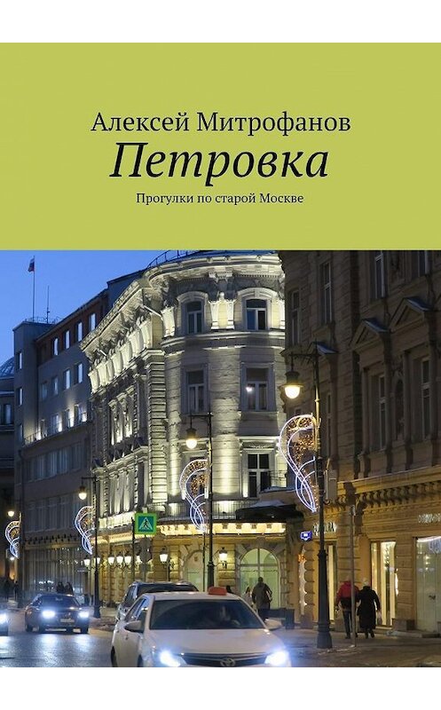 Обложка книги «Петровка. Прогулки по старой Москве» автора Алексея Митрофанова. ISBN 9785449098979.