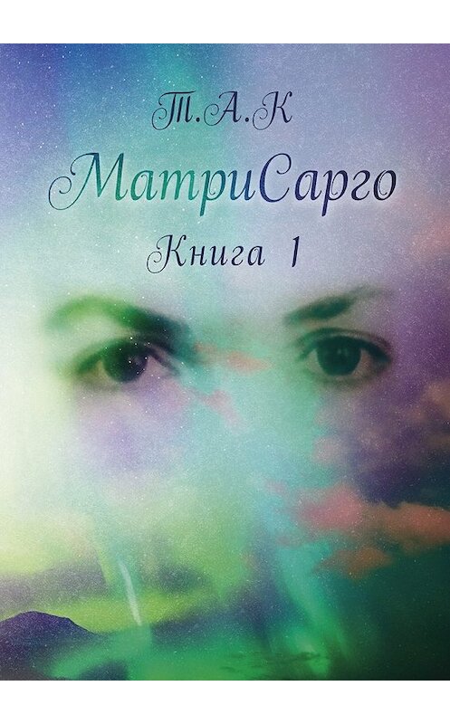 Обложка книги «МатриСарго. Книга 1» автора Т.а.ка. ISBN 9785449042033.