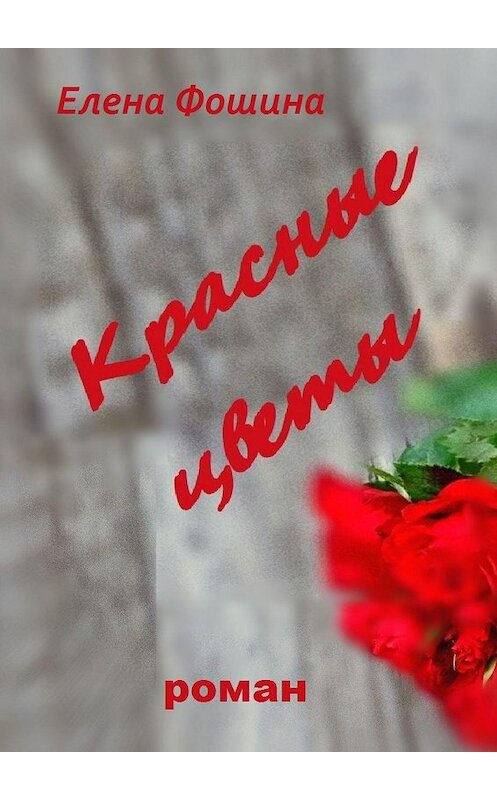 Обложка книги «Красные цветы» автора Елены Фошины. ISBN 9785449863874.