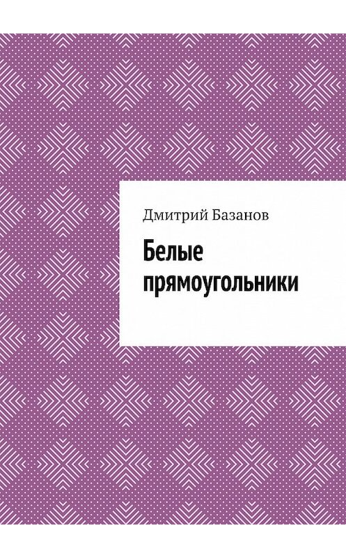 Обложка книги «Белые прямоугольники» автора Дмитрия Базанова. ISBN 9785448554285.