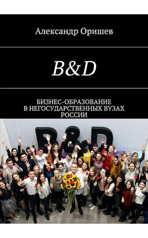 Обложка книги «B&D. Бизнес-образование в негосударственных вузах России» автора Александра Оришева. ISBN 9785448534799.